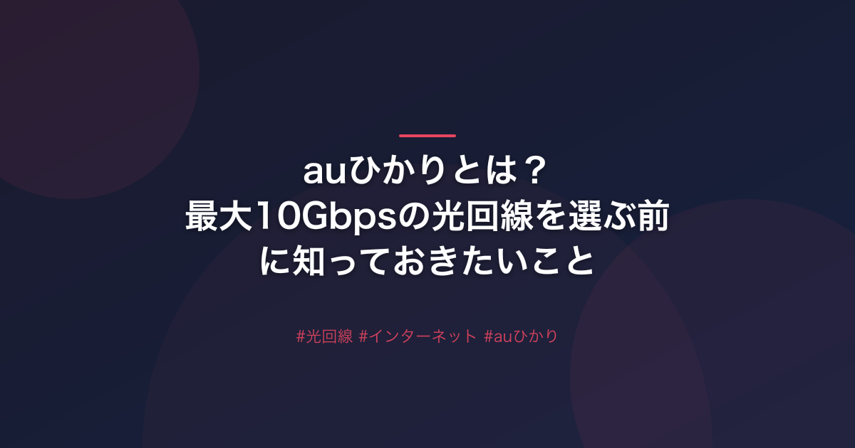 auひかりとは？最大10Gbpsの光回線を選ぶ前に知っておきたいこと