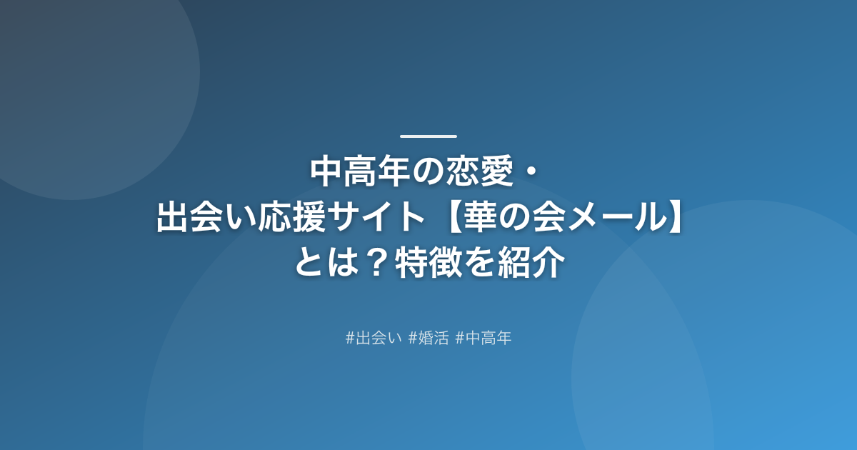 中高年の恋愛・出会い応援サイト【華の会メール】とは？特徴を紹介