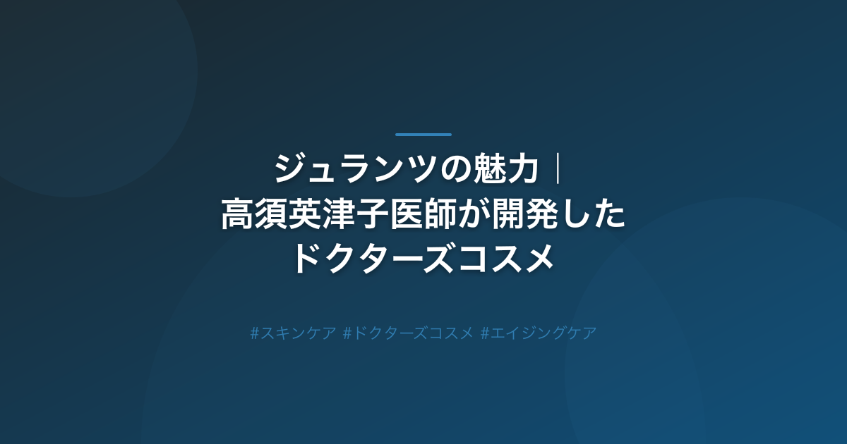 ジュランツの魅力｜高須英津子医師が開発したドクターズコスメ