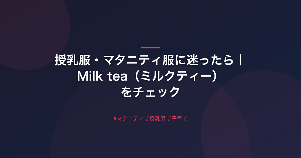 授乳服・マタニティ服に迷ったら｜Milk tea（ミルクティー）をチェック