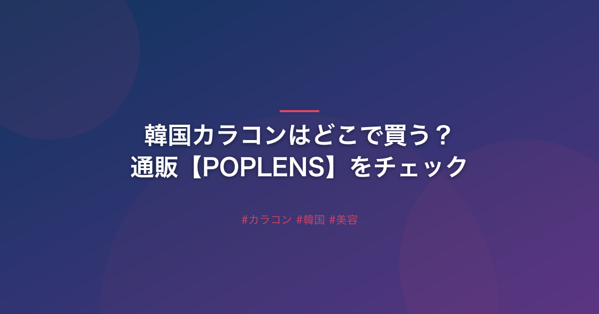韓国カラコンはどこで買う？通販【POPLENS】をチェック