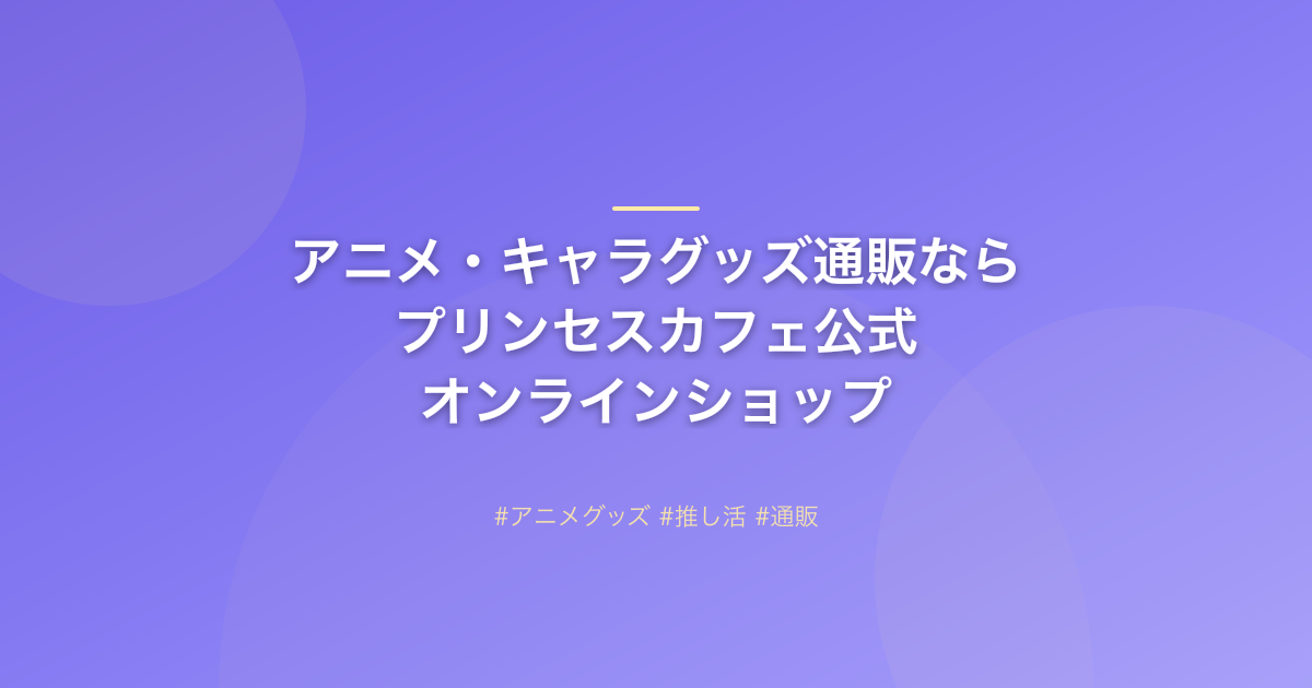 アニメ・キャラグッズ通販ならプリンセスカフェ公式オンラインショップ