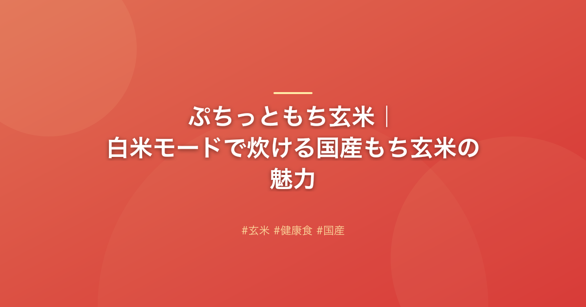 ぷちっともち玄米｜白米モードで炊ける国産もち玄米の魅力