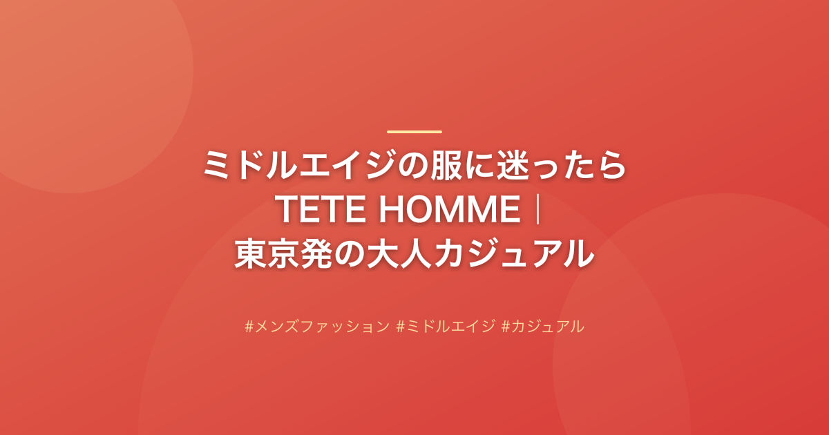 ミドルエイジの服に迷ったらTETE HOMME｜東京発の大人カジュアル