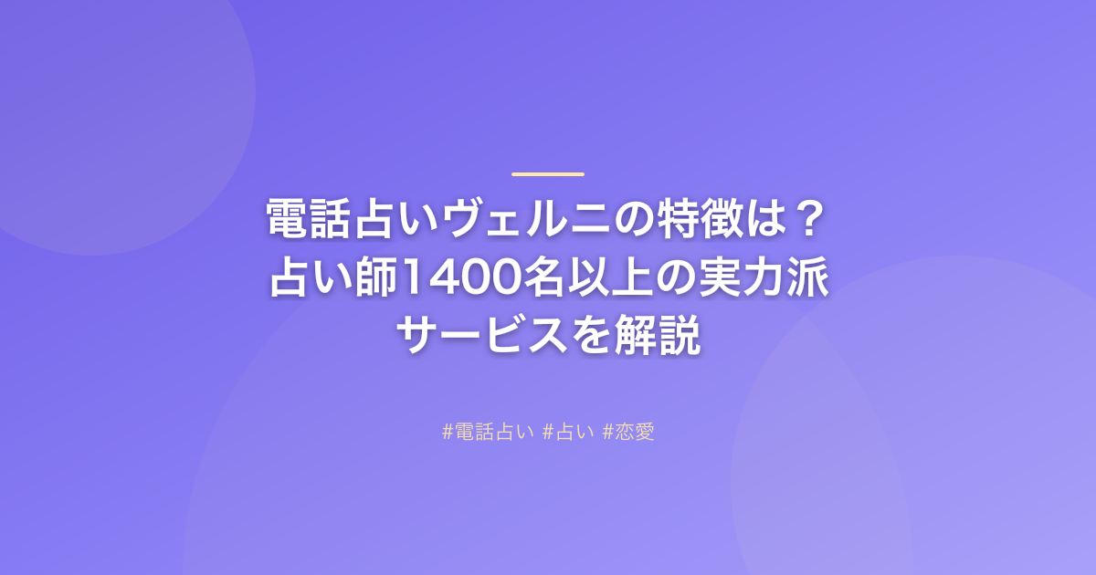 電話占いヴェルニの特徴は？占い師1400名以上の実力派サービスを解説